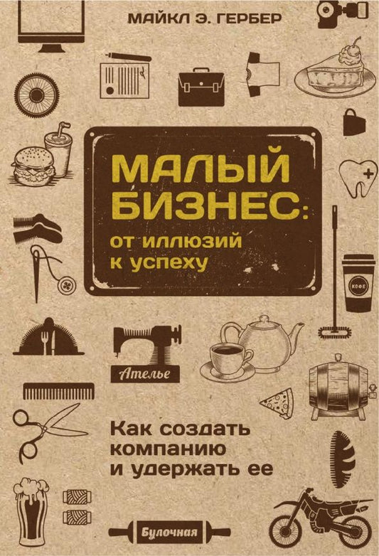 Майкл Гербер: Малый бизнес. От иллюзий к успеху. Как создать компанию и удержать ее