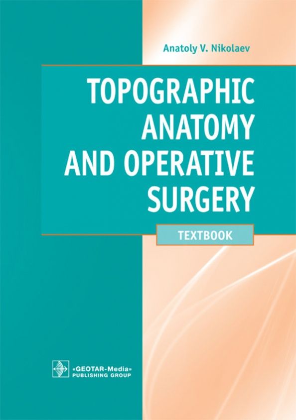 Анатолий Николаев: Topographic Anatomy and Operative Surgery. Textbook