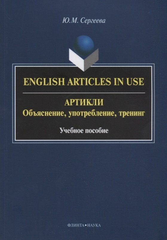 Юлия Сергеева: English Articles in Use / Артикли. Объяснение, употребление, тренинг. Учебное пособие