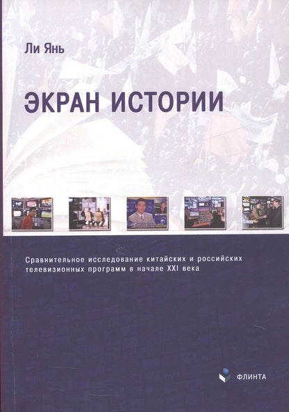 Ли Янь: Экран истории. Сравнительное исследование китайских и российских телевизионных программ в начале XXI века. Монография