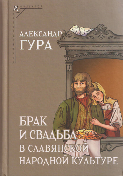 Александр Гура: Брак и свадьба в славянской народной культуре. Семантика и символика