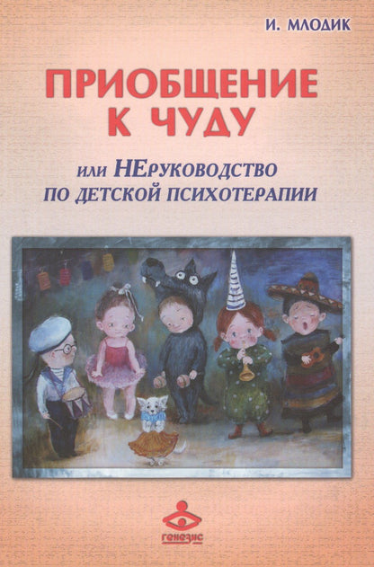 Ирина Млодик: Приобщение к чуду или Неруководство по детской психотерапии (2,4 изд) (РасшГ) Млодик