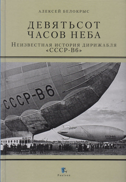 Алексей Белокрыс: Девятьсот часов неба. Неизвестная история дирижабля "СССР-В6"