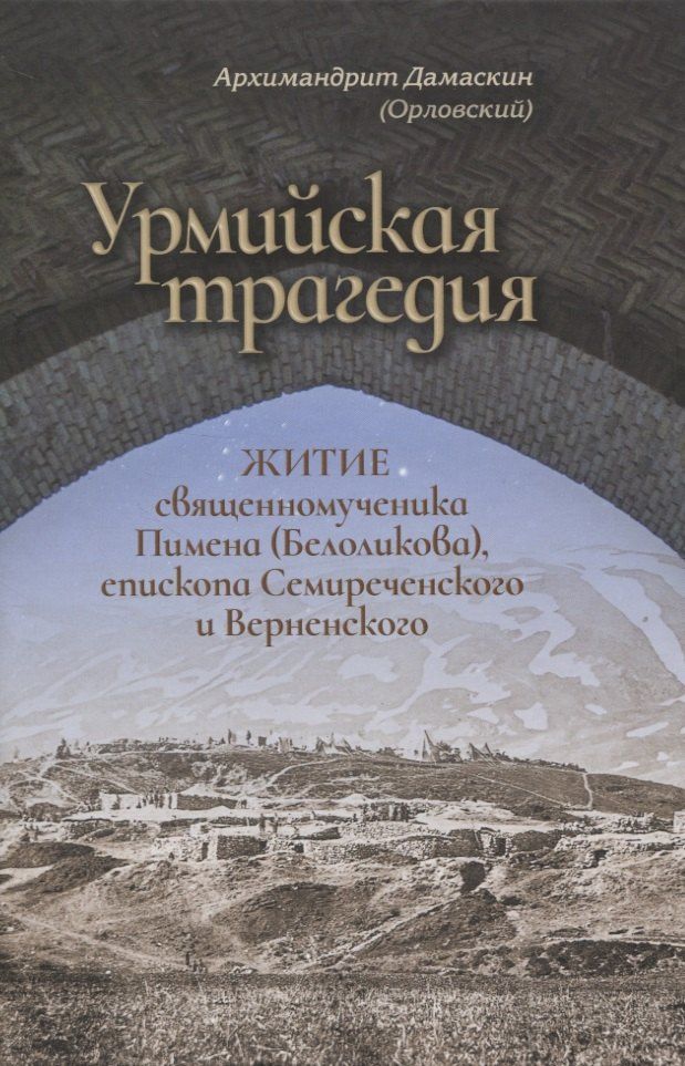 Дамаскин Архимандрит: Урмийская трагедия. Житие священномученика Пимена (Белоликова), епископа Семиреченского и Верненского