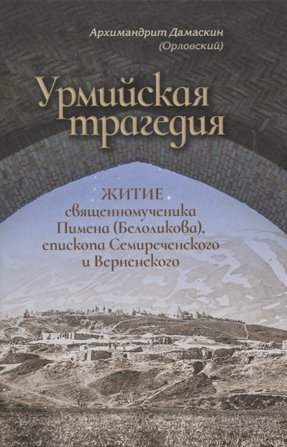 Дамаскин Архимандрит: Урмийская трагедия. Житие священномученика Пимена (Белоликова), епископа Семиреченского и Верненского