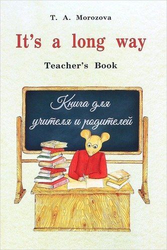 Татьяна Морозова: Мор.It`s a long way.Teacher`s Book.Книга для учителя и родителей (изд.3,исправ.,дополн.)