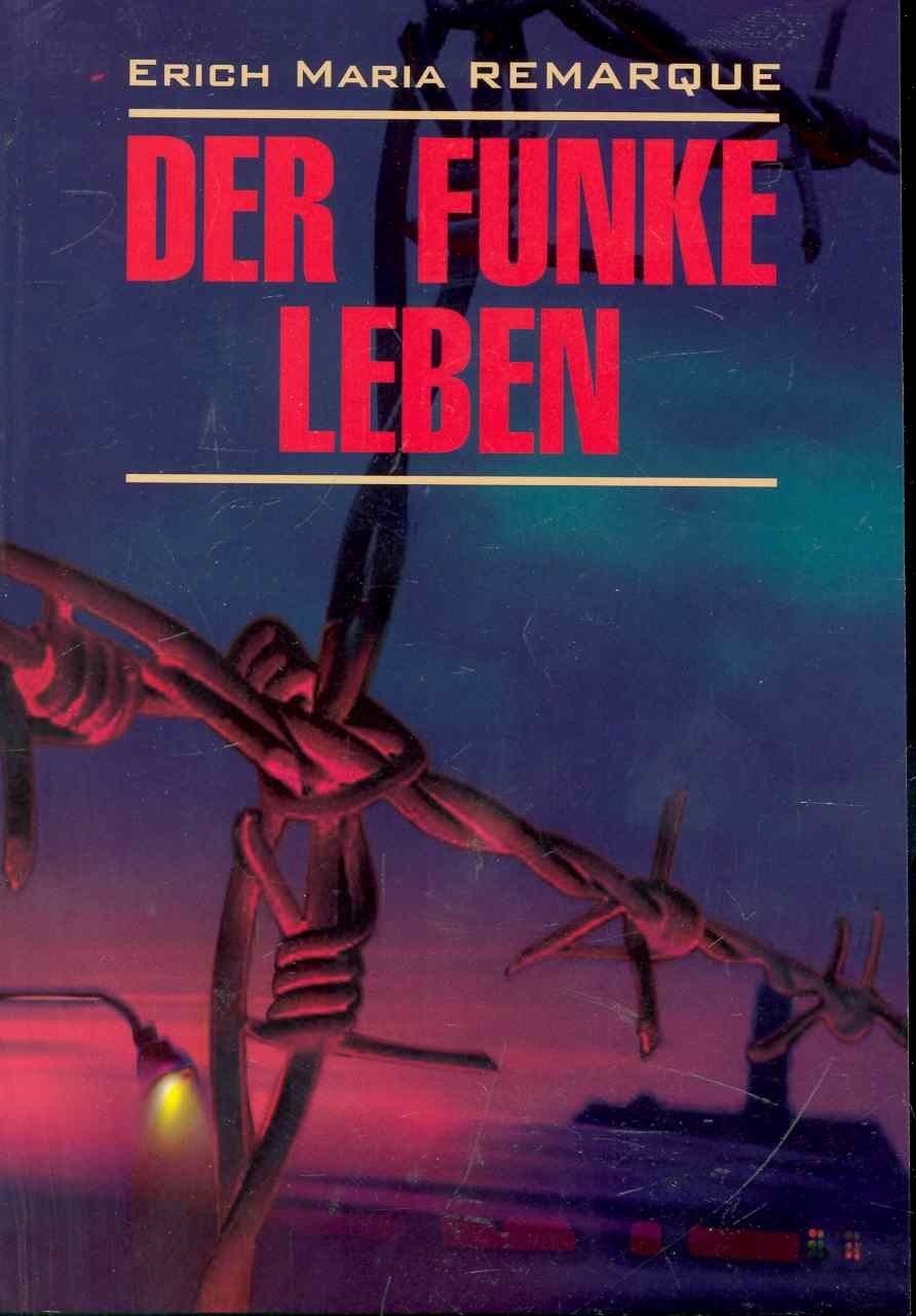 Евгения Тимофеева: E.M.Remarque. Der funke liben. Искра жизни: книга для чтения на немецком языке