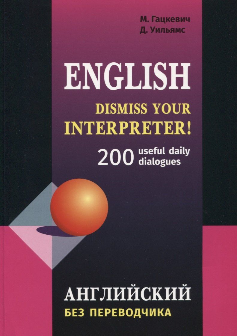 Дэвид Уильямс: Dismiss your Interpreter! 200 диалогов. Английский без переводчика: 200 useful daily dialogues