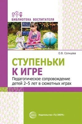 Ольга Солнцева: Ступеньки к игре. Педагогическое сопровождение детей 2—5 лет в сюжетных играх: Учеб.-метод. пособие