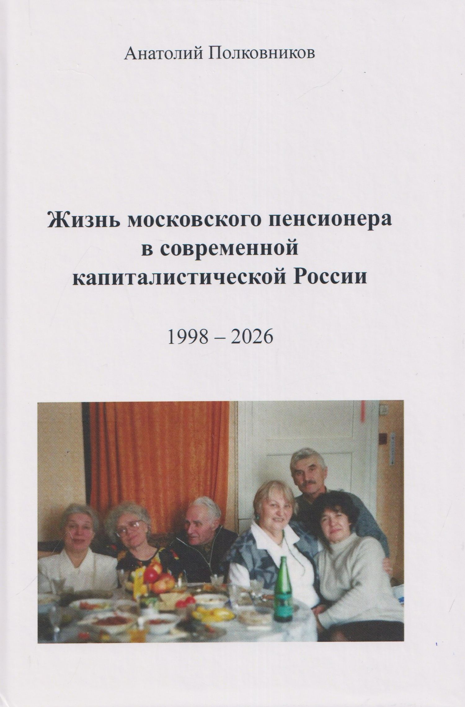 Анатолий Полковников: Жизнь московского пенсионера в современной капиталистической России (Воспоминания. Обработанные дневники. Размышления). 1998 – 2026. Автобиография