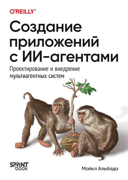 Майкл Альбада: Создание приложений с ИИ-агентами. Проектирование и внедрение мультиагентных систем