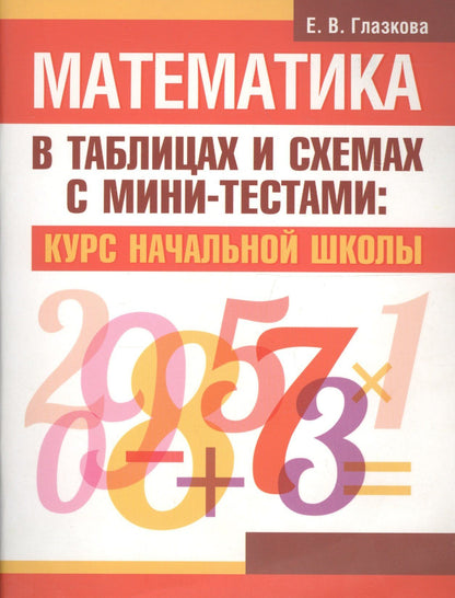 Елена Глазкова: Математика в таблицах и схемах с мини-тестами: курс начальной школы