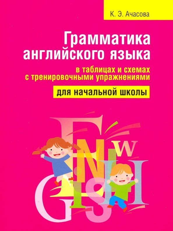 Ксения Ачасова: Грамматика английского языка в таблицах и схемах с тренировочными упражнениями. Для начальной школы