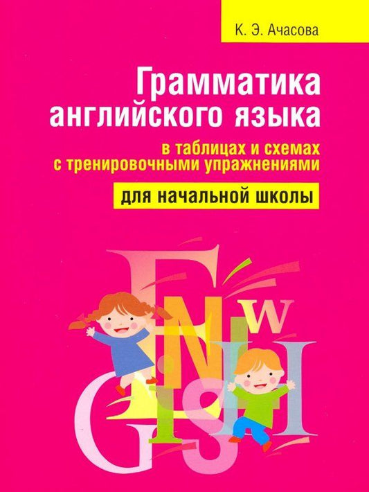 Ксения Ачасова: Грамматика английского языка в таблицах и схемах с тренировочными упражнениями. Для начальной школы