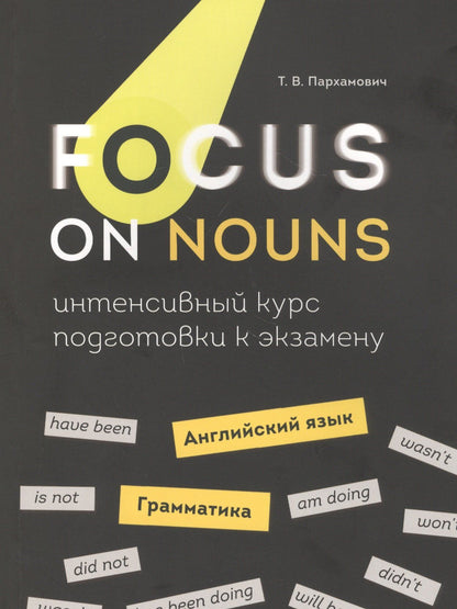 Татьяна Пархамович: Focus on Nouns: английский язык. Грамматика. Интенсивный курс подготовки к экзамену