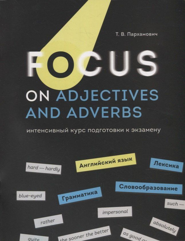 Татьяна Пархамович: Focus on Adjectives and Adverbs. Английский язык: Грамматика. Лексика. Словообразование: интенсивный курс подготовки к экзамену