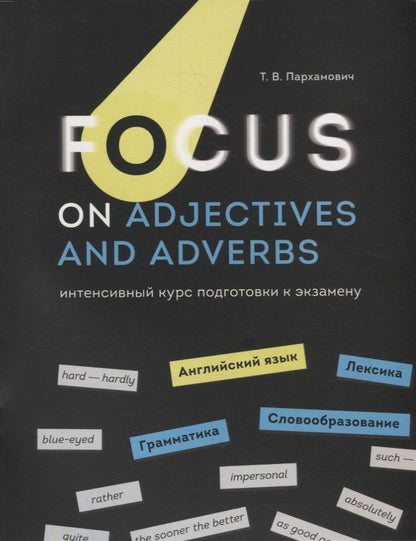 Татьяна Пархамович: Focus on Adjectives and Adverbs. Английский язык: Грамматика. Лексика. Словообразование: интенсивный курс подготовки к экзамену