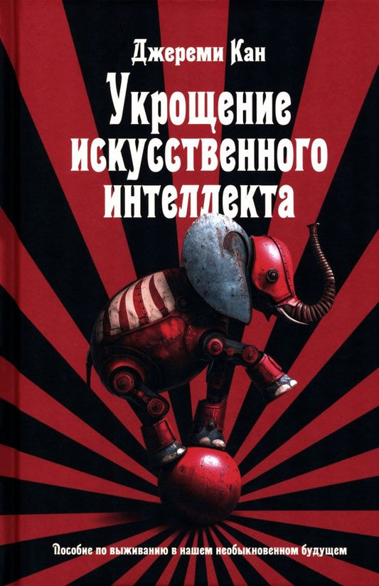 Джереми Кан: Укрощение искусственного интеллекта. Пособие по выживанию в нашем необыкновенном будущем