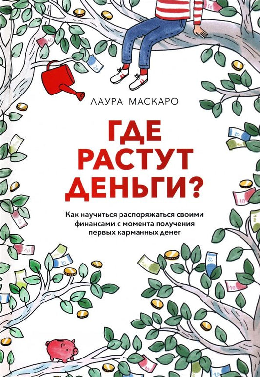Лаура Маскаро: Где растут деньги? Как научиться распоряжаться своими финансами с момента получения первых денег
