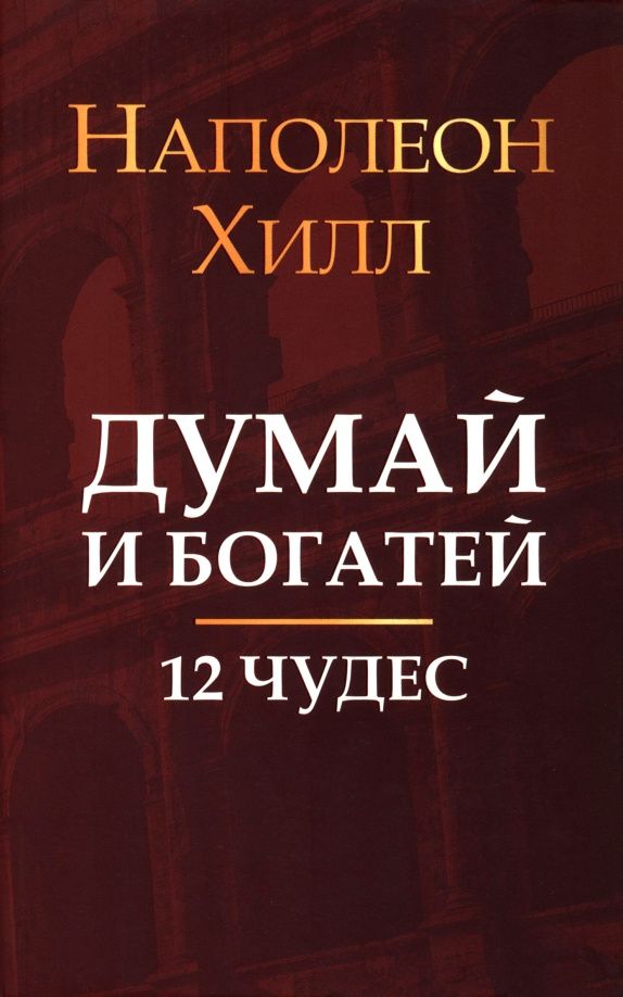 Хилл Наполеон: Думай и богатей. 12 чудес
