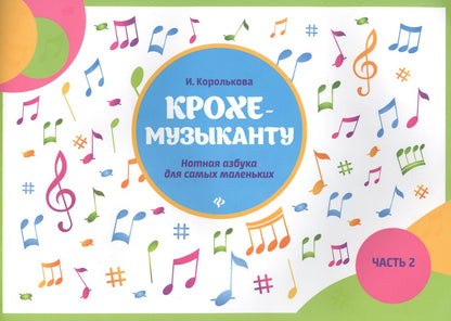 Ирина Королькова: Крохе-музыканту : нотная азбука: Часть II