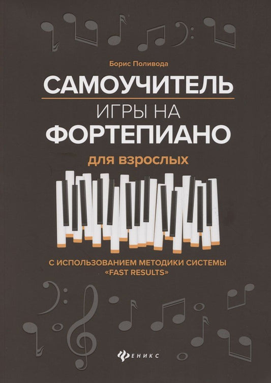 Поливода Андреевич: Самоучитель игры на фортепиано для взрослых. С использованием методики системы "Fast Results". Учебно-методическое пособие