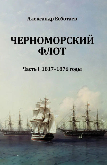 Александр Есботаев: Черноморский флот. Часть I. 1817-1876 годы