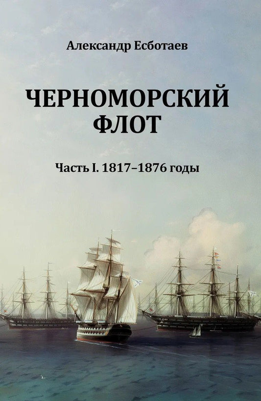 Александр Есботаев: Черноморский флот. Часть I. 1817-1876 годы