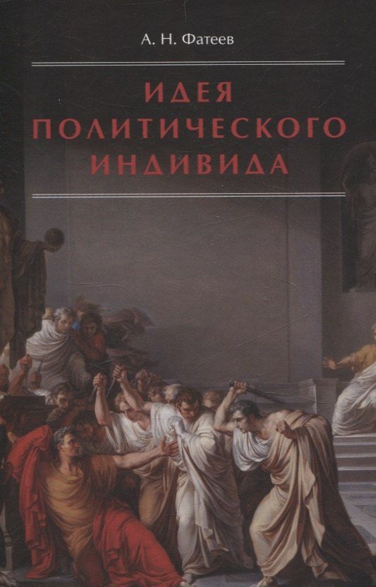 Обложка книги "А. Фатеев: Идея политического индивида : Очерк развития индивидуалистического направления в истории философии государства"