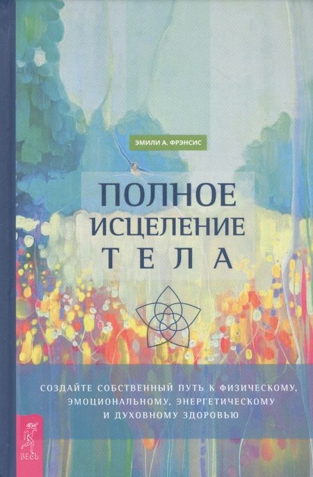 Фотография книги "А. Фрэнсис: Полное исцеление тела. Создайте собственный путь к физическому, эмоциональному и духовному здоровью"