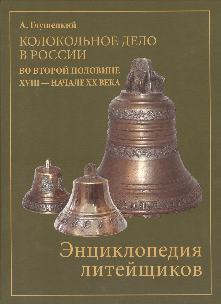 Обложка книги "А. Глушецкий: Колокольно-литейное дело в России во второй половине XVIII - начале XX века. Энциклопедия литейщиков"