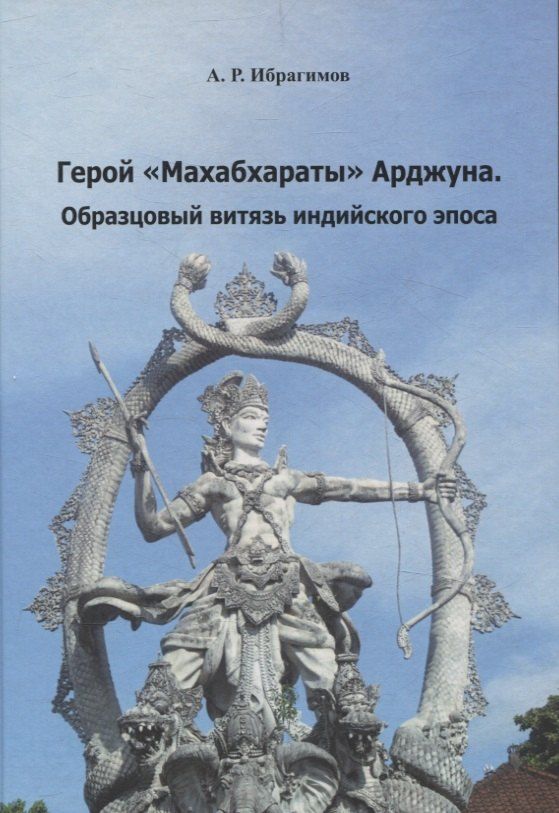 Обложка книги "А. Ибрагимов: Герой «Махабхараты» Арджуна. Образцовый витязь индийского эпоса"