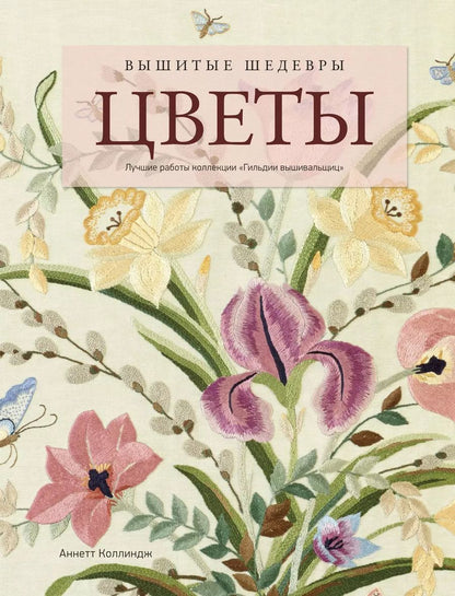Обложка книги "А. Коллиндж: Вышитые шедевры: Цветы. Лучшие работы коллекции "Гильдии вышивальщиц""