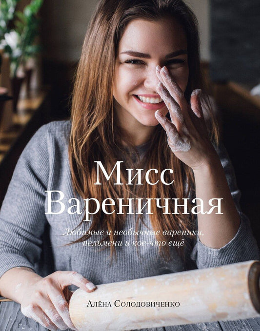 Обложка книги "А. Солодовиченко: Мисс Вареничная. Любимые и необычные вареники, пельмени и кое-что еще"
