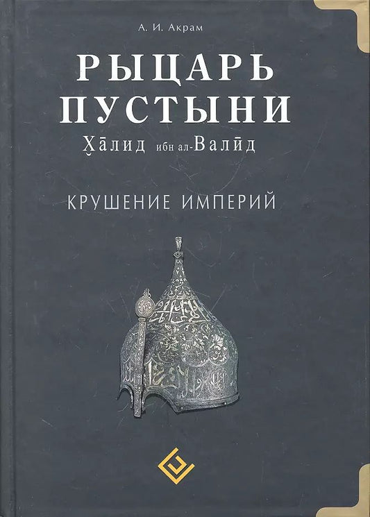 Обложка книги "А.И. Акрам: Рыцарь пустыни. Крушение империй. Халид ибн ал-Валид"