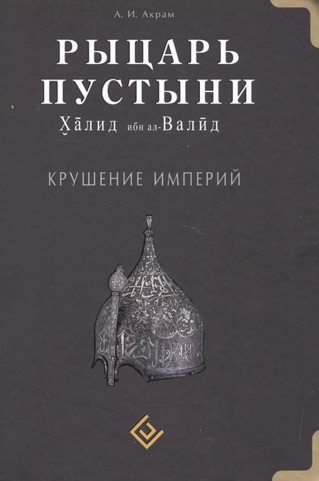 Фотография книги "А.И. Акрам: Рыцарь пустыни. Крушение империй. Халид ибн ал-Валид"