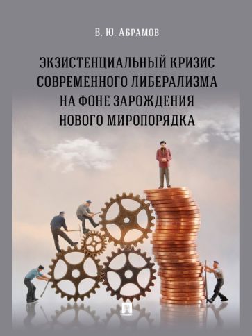 Обложка книги "Абрамов: Экзистенциальный кризис современного либерализма на фоне зарождения нового миропорядка. Монография"
