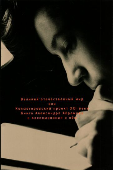 Обложка книги "Абрамов: Великий отечественный мир, или Колмогоровский проект ХХI в. Книга Александра Абрамова и воспоминания"