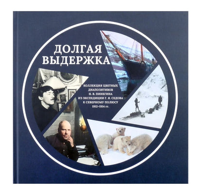 Обложка книги "Абрамовский, Гернет, Тенетов: Долгая выдержка. Коллекция цветных диапозитивов Н.В. Пинегина из экспедиции Г.Я. Седова к Северному полюсу 1912—1914 гг."