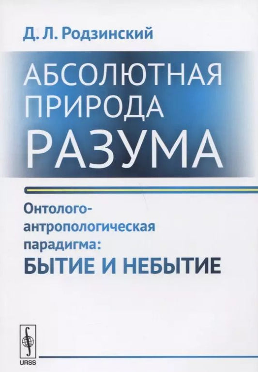 Обложка книги "Абсолютная природа разума Онтолого-антропологическая парадигма Бытие и небытие (2 изд.) (м) Родзинск"