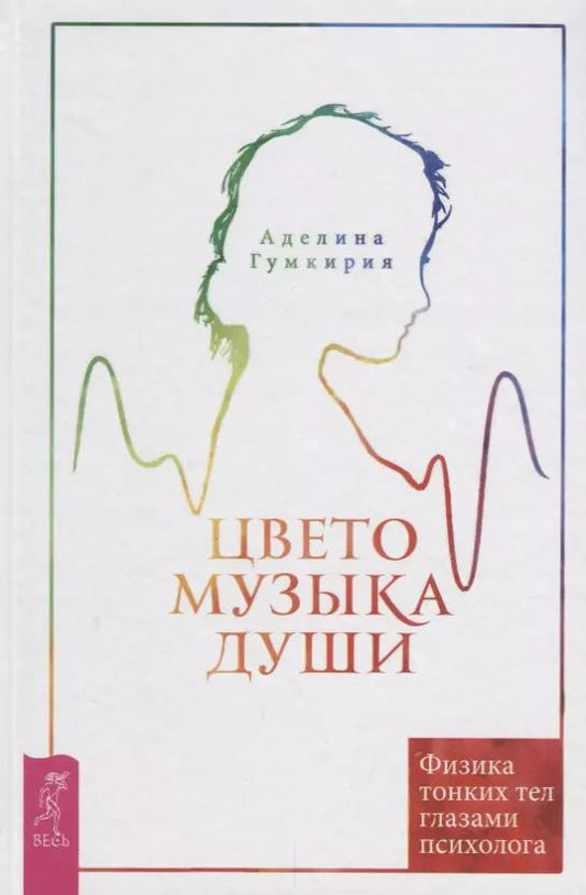 Обложка книги "Аделина Гумкирия: Цветомузыка души. Физика тонких тел глазами психолога. 2-е издание, исправленное и дополненное"