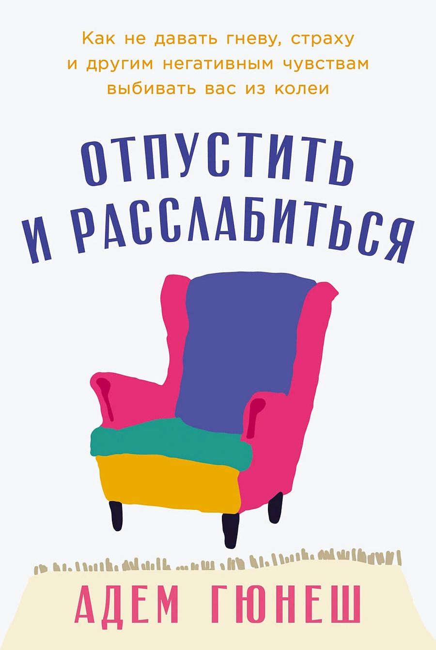 Обложка книги "Адем Гюнеш: Отпустить и расслабиться: Как не давать гневу, страху и другим негативным чувствам выбивать вас из колеи"