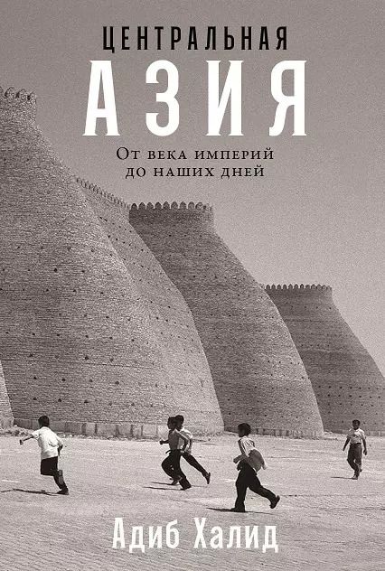 Обложка книги "Адиб Халид: Центральная Азия. От века империй до наших дней"