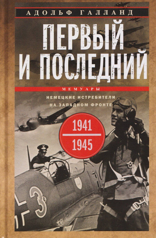 Обложка книги "Адольф Галланд: Первый и последний. Немецкие истребители на Западном фронте. 1941—1945 гг."