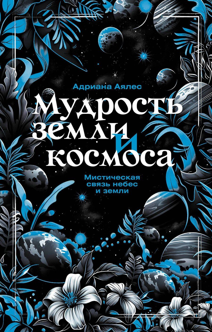 Обложка книги "Адриана Аялес: Мудрость земли и космоса. Мистическая связь небес и земли"