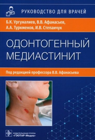 Обложка книги "Афанасьев, Ургуналиев, Туркменов: Одонтогенный медиастинит. Этиология, патогенез, клиника, диагностика, лечение. Руководство"