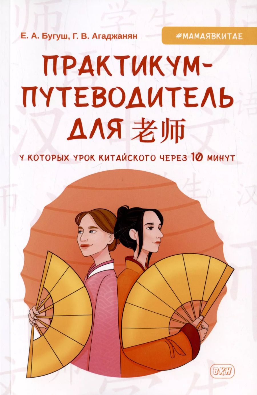 Обложка книги "Агаджанян, Бугуш: Практикум-путеводитель для лаоши, у которых урок китайского через 10 минут. Учебно-методическое пособие"