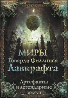 Обложка книги "Агеев, Купцов, Лотерман: Миры Говарда Филлипса Лавкрафта. Артефакты и легендарные земли"
