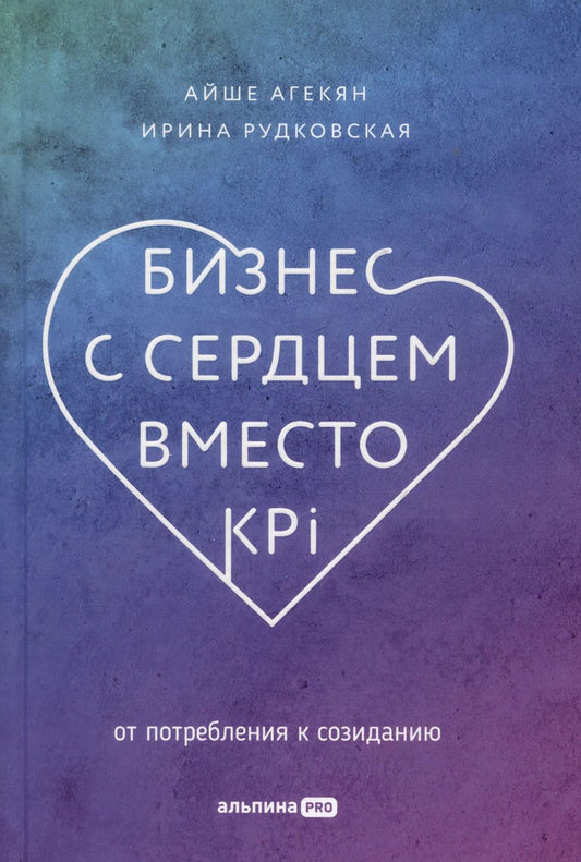 Обложка книги "Агекян, Рудковская: Бизнес с сердцем вместо KPI: От потребления к созиданию"