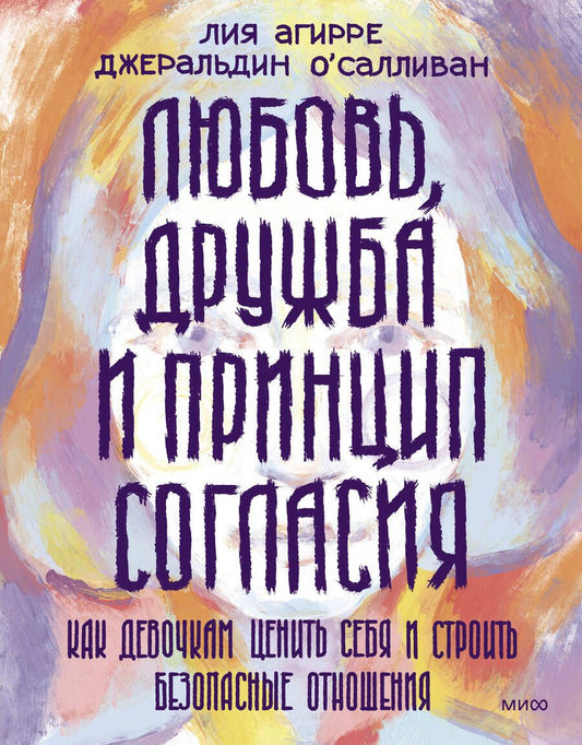 Обложка книги "Агирре, О`Салливан: Любовь, дружба и принцип согласия. Как девочкам ценить себя и строить безопасные отношения"